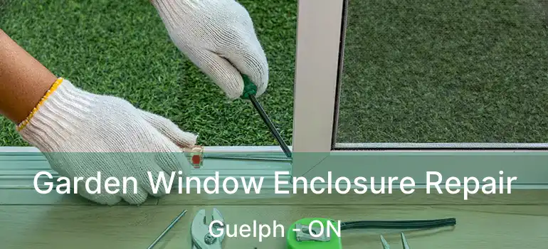 Garden Window Enclosure Repair Guelph - ON