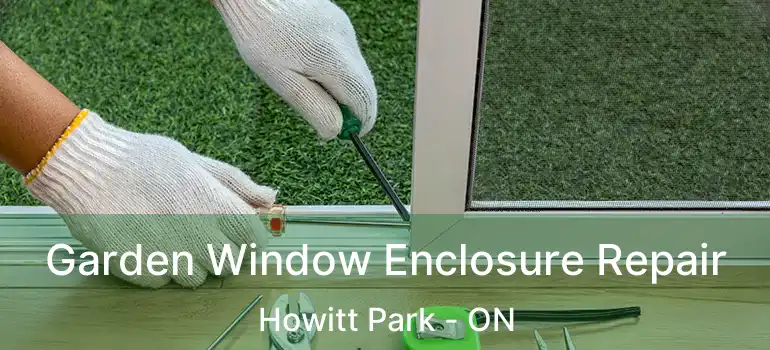 Garden Window Enclosure Repair Howitt Park - ON