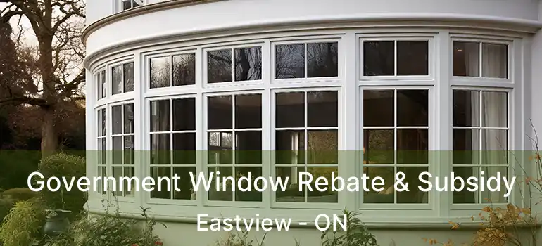 Government Window Rebate & Subsidy Eastview - ON