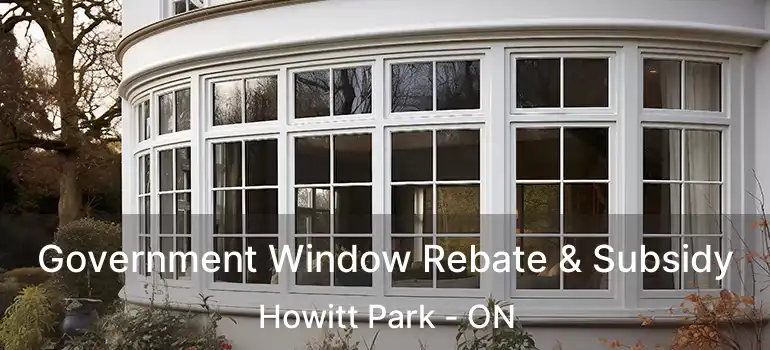 Government Window Rebate & Subsidy Howitt Park - ON