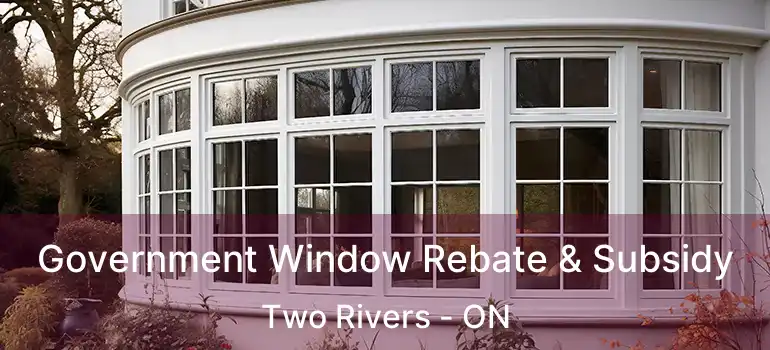 Government Window Rebate & Subsidy Two Rivers - ON