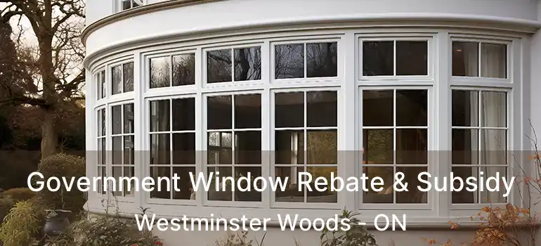 Government Window Rebate & Subsidy Westminster Woods - ON
