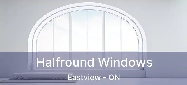 Halfround Windows Eastview - ON