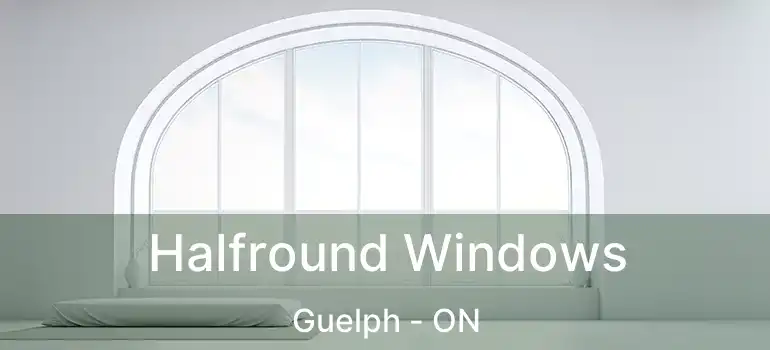 Halfround Windows Guelph - ON