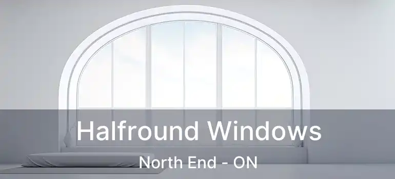 Halfround Windows North End - ON