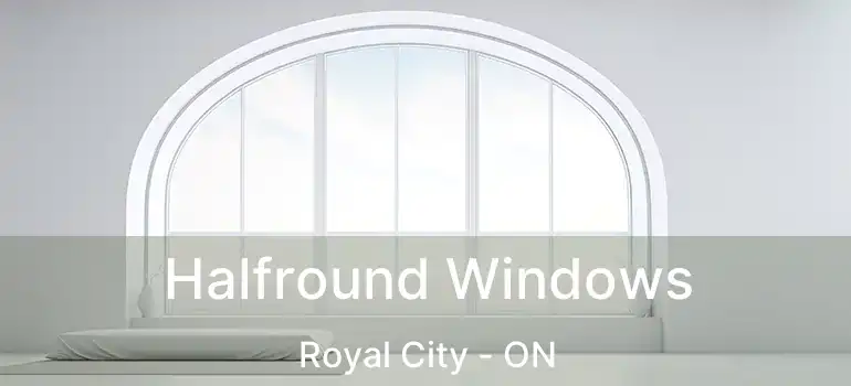Halfround Windows Royal City - ON