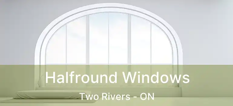 Halfround Windows Two Rivers - ON