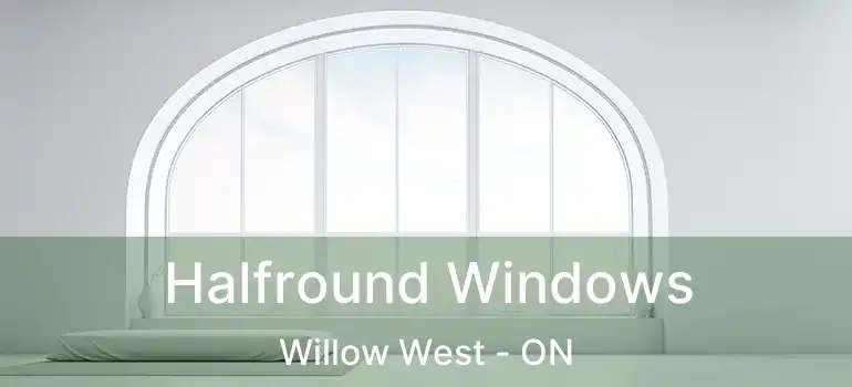 Halfround Windows Willow West - ON
