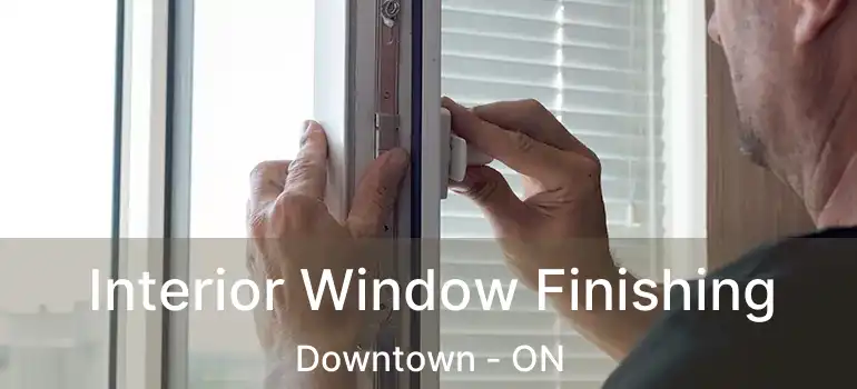 Interior Window Finishing Downtown - ON