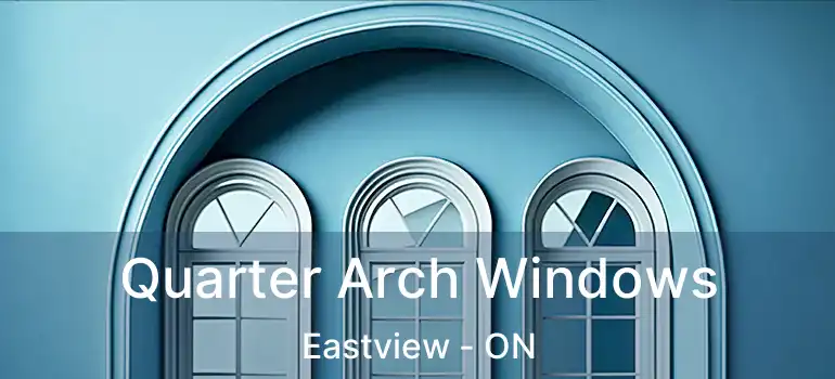Quarter Arch Windows Eastview - ON