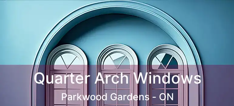 Quarter Arch Windows Parkwood Gardens - ON