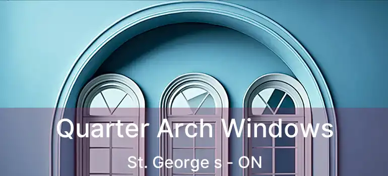 Quarter Arch Windows St. George s - ON