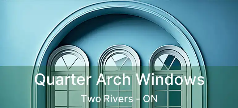Quarter Arch Windows Two Rivers - ON