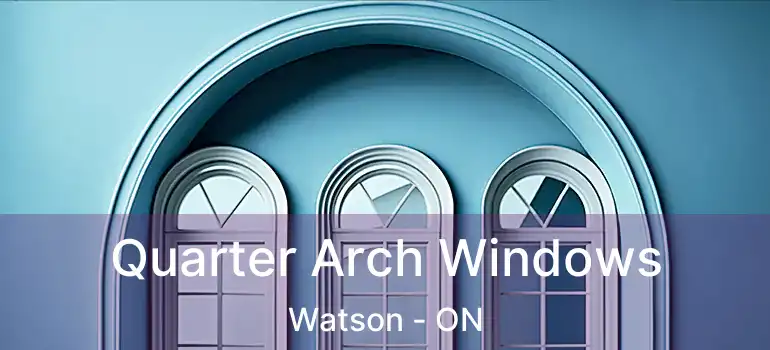 Quarter Arch Windows Watson - ON