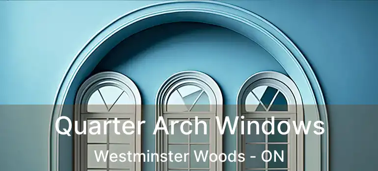 Quarter Arch Windows Westminster Woods - ON
