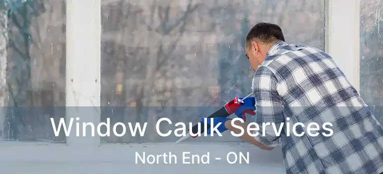 Window Caulk Services North End - ON