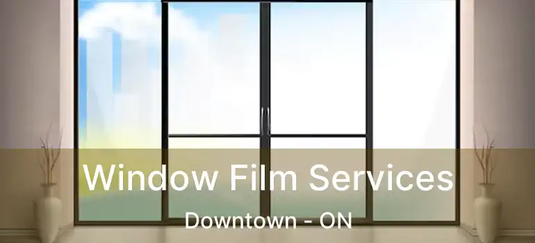Window Film Services Downtown - ON