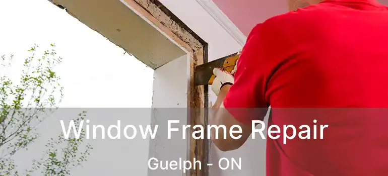 Window Frame Repair Guelph - ON