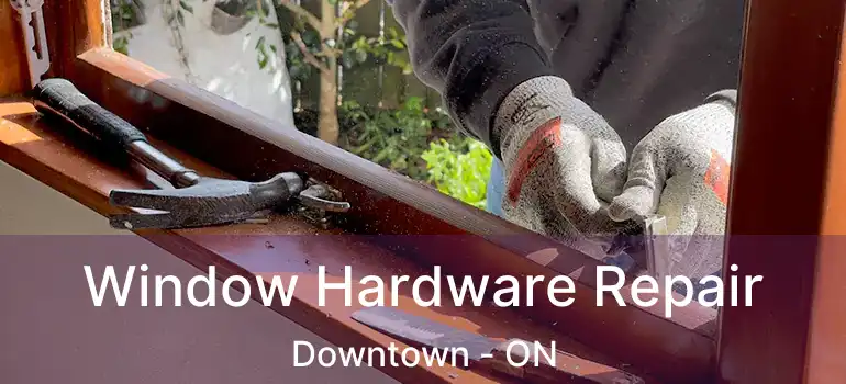 Window Hardware Repair Downtown - ON